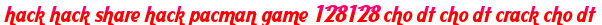 hack hack share hack pacman game 128128 cho dt cho dt crack cho dt moi